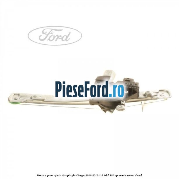 Macara geam spate dreapta Ford Kuga 2016-2018 1.5 TDCi 120 cp XWMB, XWMC diesel