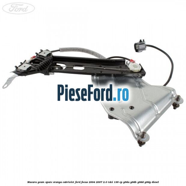 Macara geam spate stanga cabriolet Ford Focus 2004-2007 2.0 TDCi 136 cp G6DA, G6DB, G6DD, G6DG diesel