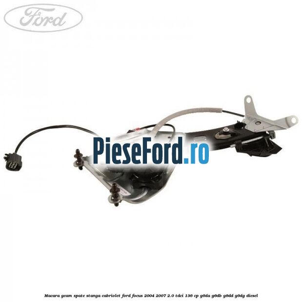 Macara geam spate stanga cabriolet Ford Focus 2004-2007 2.0 TDCi 136 cp G6DA, G6DB, G6DD, G6DG diesel
