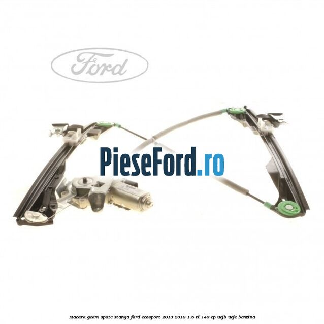 Macara geam spate stanga Ford EcoSport 2013-2018 1.5 Ti 140 cp UEJB, UEJE benzina