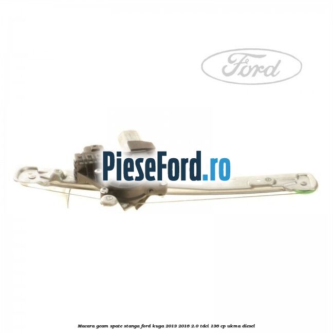 Macara geam spate stanga Ford Kuga 2013-2016 2.0 TDCi 136 cp UKMA diesel