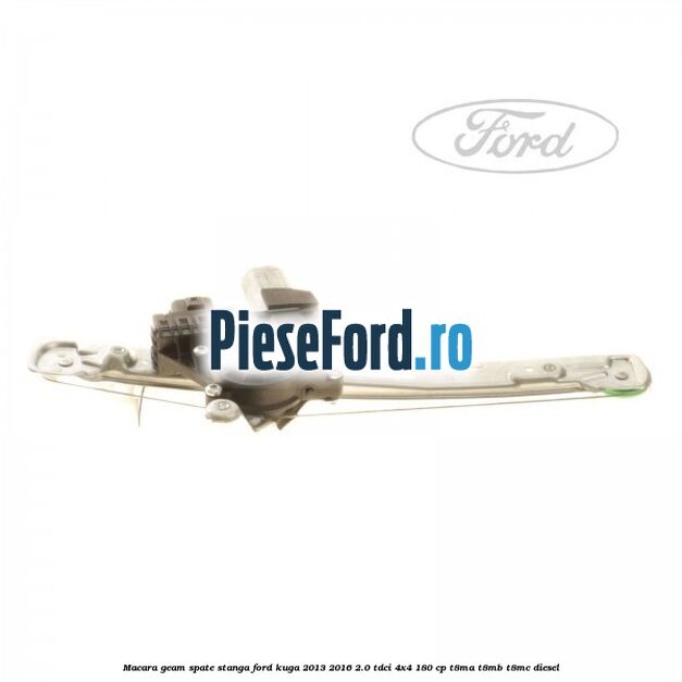Macara geam spate stanga Ford Kuga 2013-2016 2.0 TDCi 4x4 180 cp T8MA, T8MB, T8MC diesel