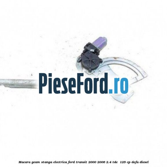 Macara geam stanga electrica Ford Transit 2000-2006 2.4 TDE  125 cp DOFA diesel
