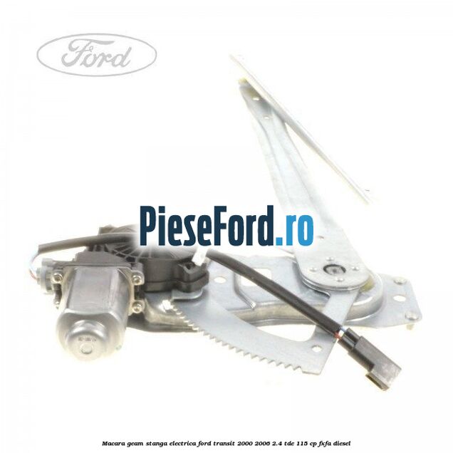 Macara geam stanga electrica Ford Transit 2000-2006 2.4 TDE 115 cp FXFA diesel