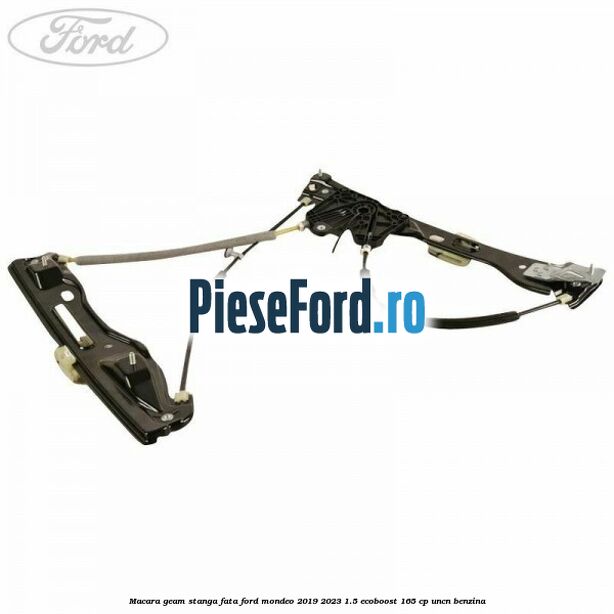 Macara geam stanga fata Ford Mondeo 2019-2023 1.5 EcoBoost 165 cp UNCN benzina