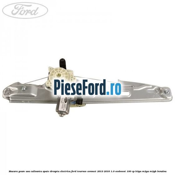 Macara geam usa culisanta spate dreapta electrica Ford Tourneo Connect 2013-2018 1.0 EcoBoost 100 cp B3GA, M2GA, M2GB benzina