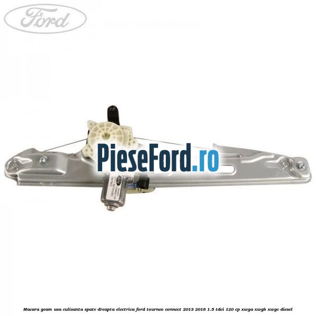 Macara geam usa culisanta spate dreapta electrica Ford Tourneo Connect 2013-2018 1.5 TDCi 120 cp XWGA, XWGB, XWGC diesel