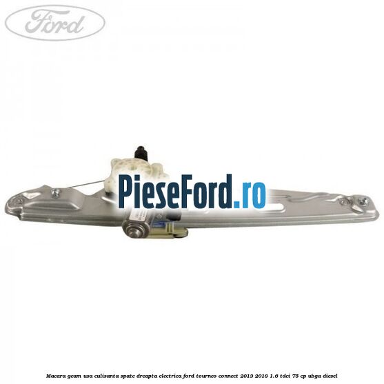 Macara geam usa culisanta spate dreapta electrica Ford Tourneo Connect 2013-2018 1.6 TDCi 75 cp UBGA diesel