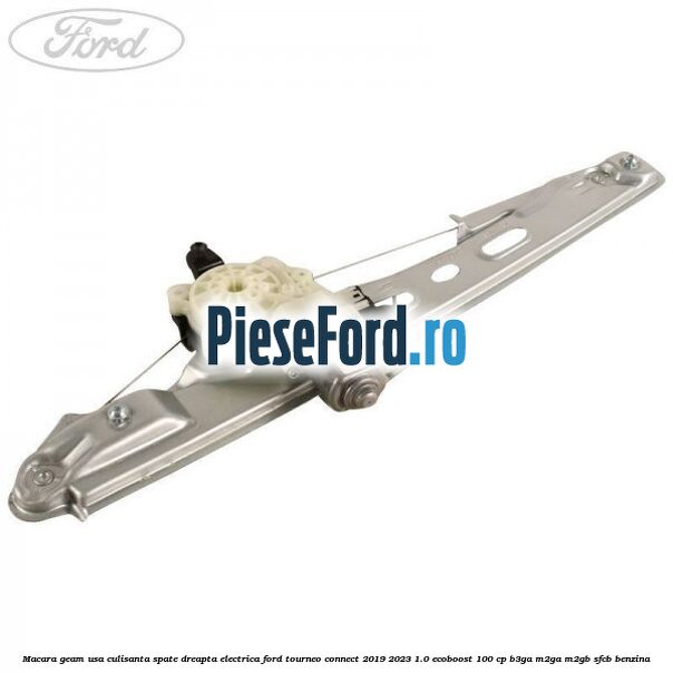 Macara geam usa culisanta spate dreapta electrica Ford Tourneo Connect 2019-2023 1.0 EcoBoost 100 cp B3GA, M2GA, M2GB, SFCB benzina