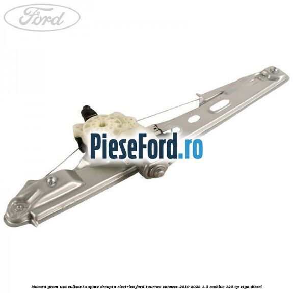 Macara geam usa culisanta spate dreapta electrica Ford Tourneo Connect 2019-2023 1.5 EcoBlue 120 cp ZTGA diesel