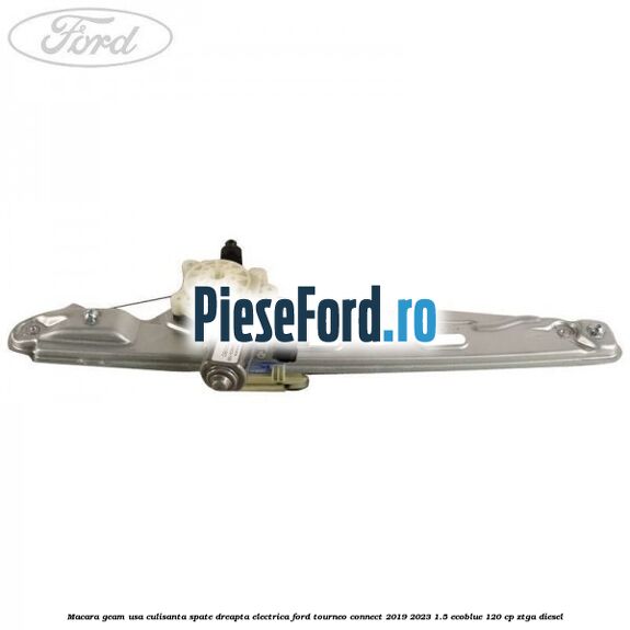 Macara geam usa culisanta spate dreapta electrica Ford Tourneo Connect 2019-2023 1.5 EcoBlue 120 cp ZTGA diesel