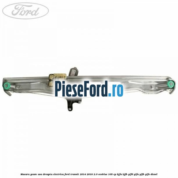 Macara geam usa dreapta electrica Ford Transit 2014-2018 2.0 EcoBlue 105 cp Macara geam usa dreapta electrica Ford Transit 2014-2018 2.0 EcoBlue 105 cp BJFA, BJFB, YLF6, YLFA, YLFB, YLFS diesel