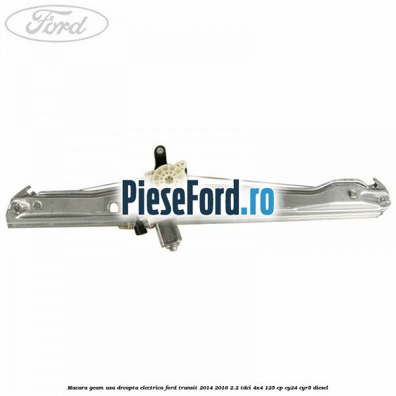 Macara geam usa dreapta electrica Ford Transit 2014-2018 2.2 TDCi 4x4 125 cp Macara geam usa dreapta electrica Ford Transit 2014-2018 2.2 TDCi 4x4 125 cp CY24, CYR5 diesel