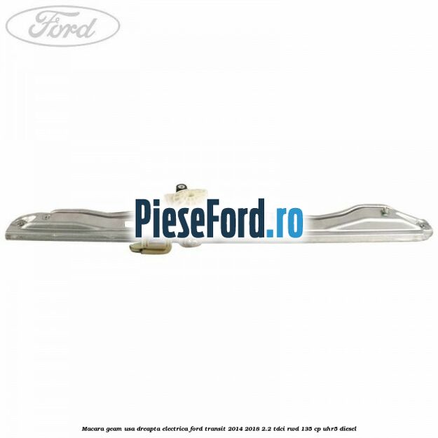 Macara geam usa dreapta electrica Ford Transit 2014-2018 2.2 TDCi RWD 135 cp UHR5 diesel