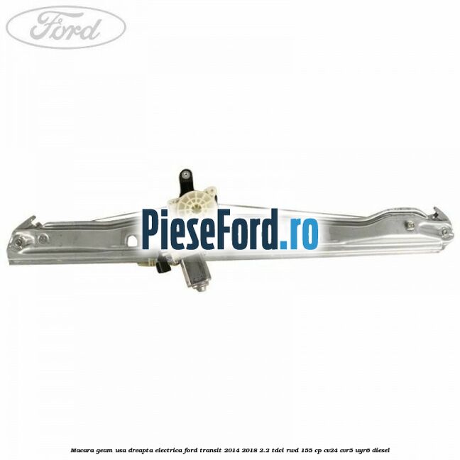 Macara geam usa dreapta electrica Ford Transit 2014-2018 2.2 TDCi RWD 155 cp CV24, CVR5, UYR6 diesel