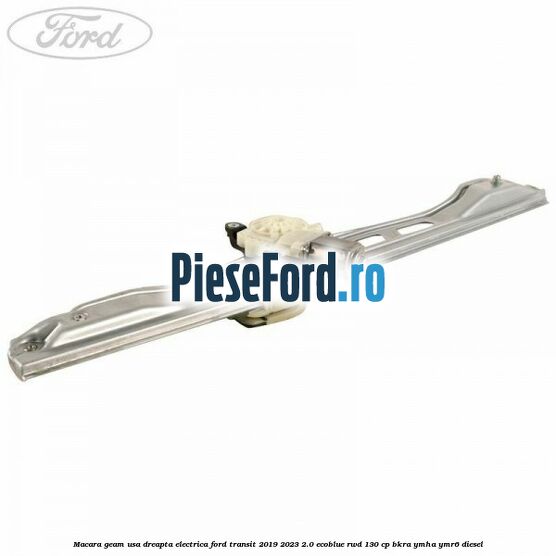 Macara geam usa dreapta electrica Ford Transit 2019-2023 2.0 EcoBlue RWD 130 cp BKRA, YMHA, YMR6 diesel