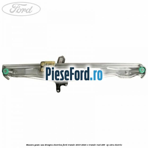 Macara geam usa dreapta electrica Ford Transit 2019-2023 E-TRANSIT RWD 269  cp C2RA electric