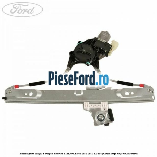 Macara geam usa fata dreapta electrica 5 usi Ford Fiesta 2013-2017 1.0 65 cp XMJA, XMJB, XMJC, XMJD benzina