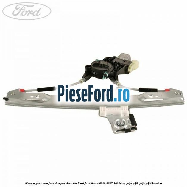 Macara geam usa fata dreapta electrica 5 usi Ford Fiesta 2013-2017 1.0 80 cp Macara geam usa fata dreapta electrica 5 usi Ford Fiesta 2013-2017 1.0 80 cp P4JA, P4JB, P4JC, P4JD benzina