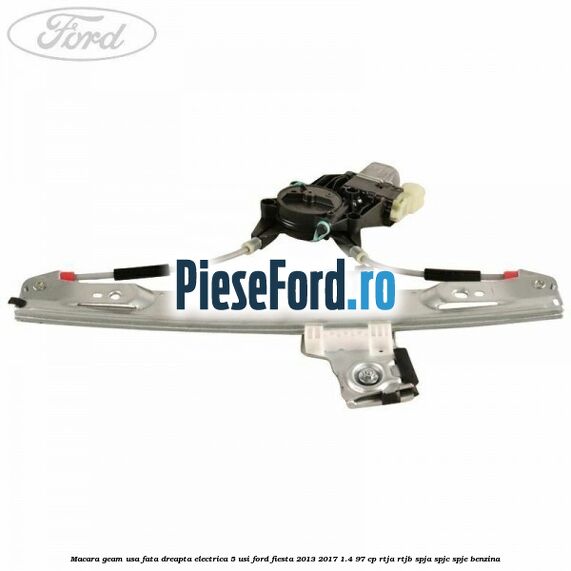 Macara geam usa fata dreapta electrica 5 usi Ford Fiesta 2013-2017 1.4 97 cp RTJA, RTJB, SPJA, SPJC, SPJE benzina