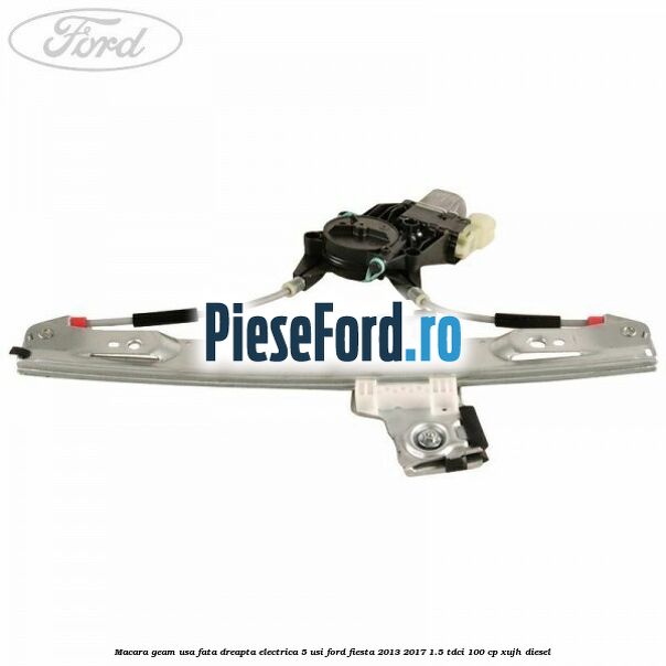 Macara geam usa fata dreapta electrica 5 usi Ford Fiesta 2013-2017 1.5 TDCi 100 cp Macara geam usa fata dreapta electrica 5 usi Ford Fiesta 2013-2017 1.5 TDCi 100 cp XUJH diesel
