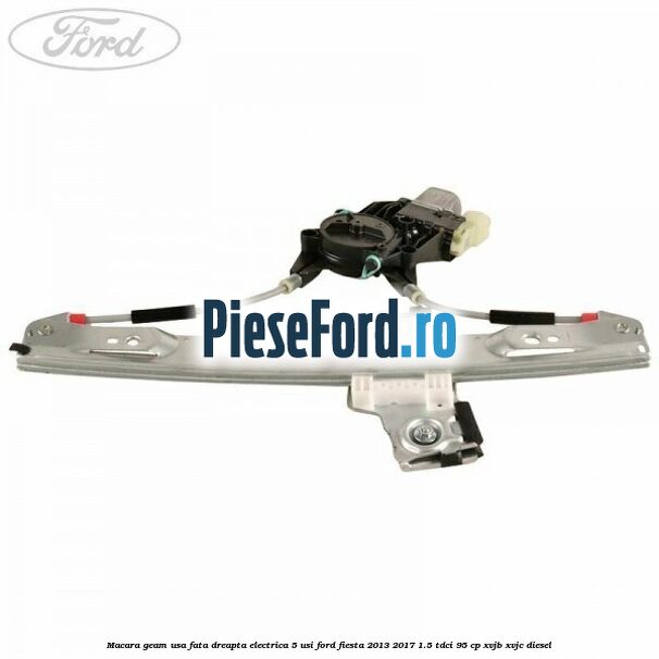 Macara geam usa fata dreapta electrica 5 usi Ford Fiesta 2013-2017 1.5 TDCi 95 cp XVJB, XVJC diesel