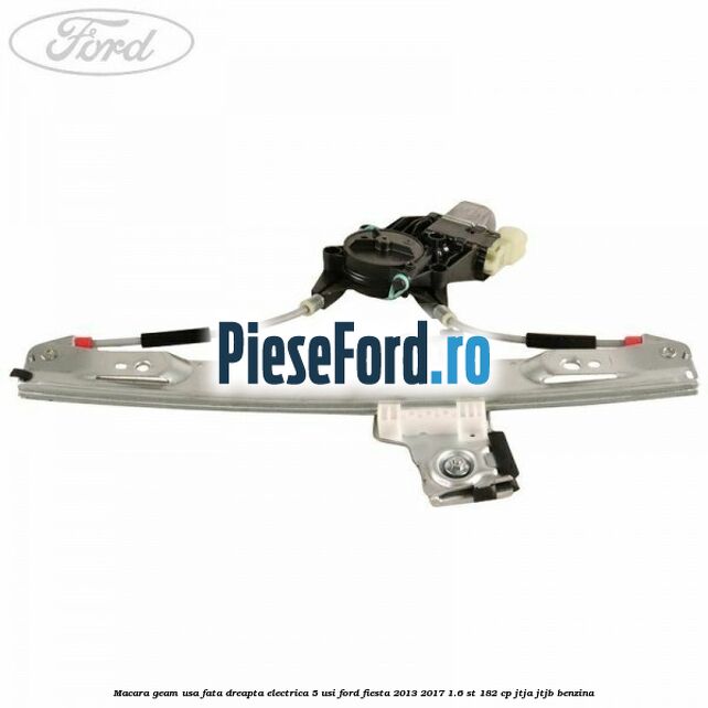 Macara geam usa fata dreapta electrica 5 usi Ford Fiesta 2013-2017 1.6 ST 182 cp JTJA, JTJB benzina