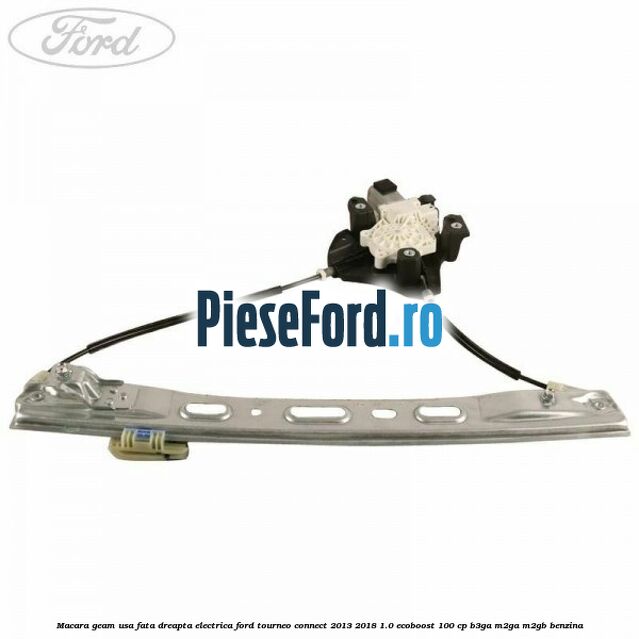 Macara geam usa fata dreapta electrica Ford Tourneo Connect 2013-2018 1.0 EcoBoost 100 cp B3GA, M2GA, M2GB benzina