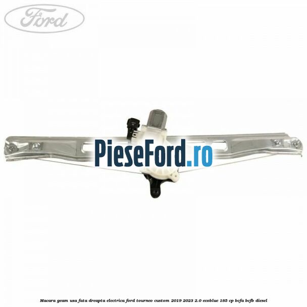 Macara geam usa fata dreapta electrica Ford Tourneo Custom 2019-2023 2.0 EcoBlue 185 cp BCFA, BCFB diesel