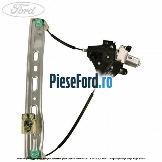 Macara geam usa fata dreapta electrica Ford Transit Connect 2013-2018 1.5 TDCi 100 cp XVGA, XVGB, XVGC, XXGA diesel