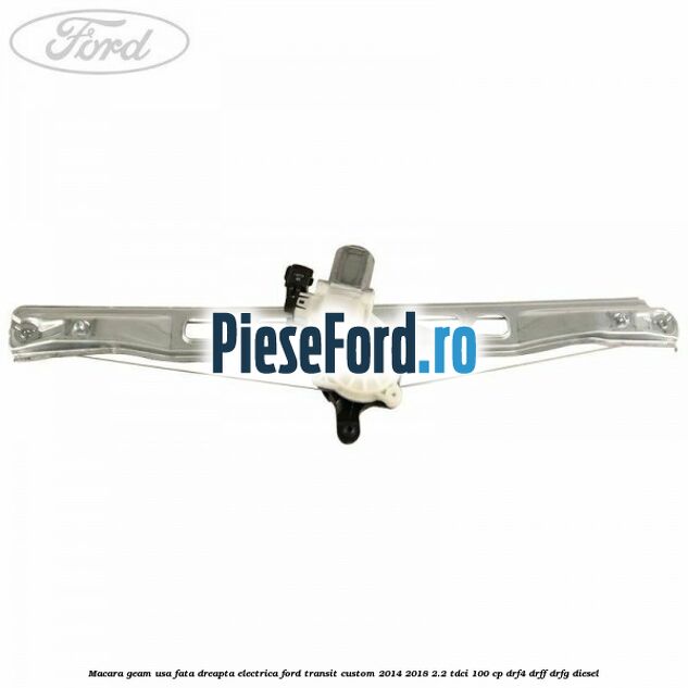 Macara geam usa fata dreapta electrica Ford Transit Custom 2014-2018 2.2 TDCi 100 cp Macara geam usa fata dreapta electrica Ford Transit Custom 2014-2018 2.2 TDCi 100 cp DRF4, DRFF, DRFG diesel