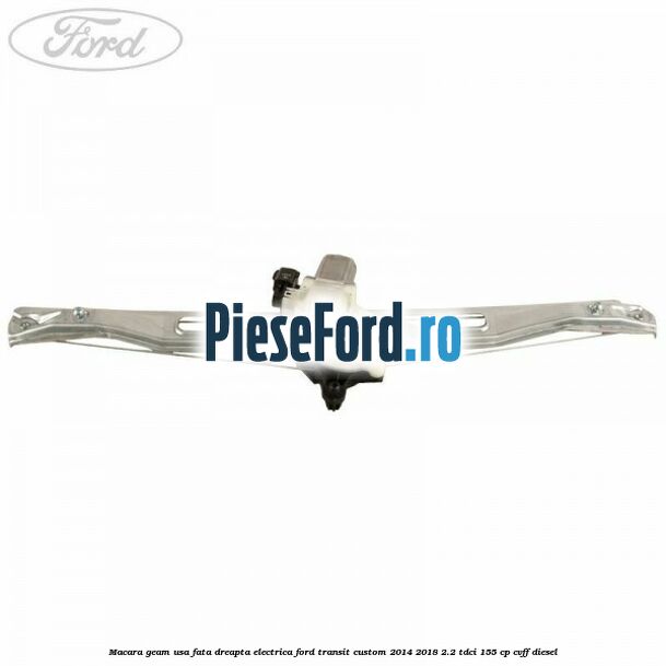 Macara geam usa fata dreapta electrica Ford Transit Custom 2014-2018 2.2 TDCi 155 cp Macara geam usa fata dreapta electrica Ford Transit Custom 2014-2018 2.2 TDCi 155 cp CVFF diesel