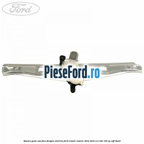 Macara geam usa fata dreapta electrica Ford Transit Custom 2014-2018 2.2 TDCi 155 cp Macara geam usa fata dreapta electrica Ford Transit Custom 2014-2018 2.2 TDCi 155 cp CVFF diesel