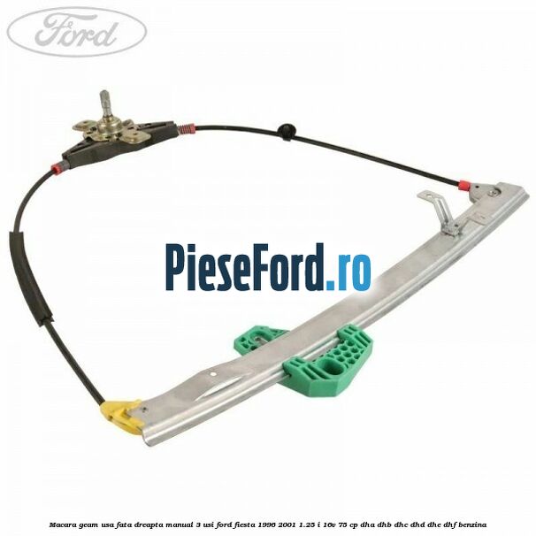 Macara geam usa fata dreapta manual 3 usi Ford Fiesta 1996-2001 1.25 i 16V 75 cp DHA, DHB, DHC, DHD, DHE, DHF benzina