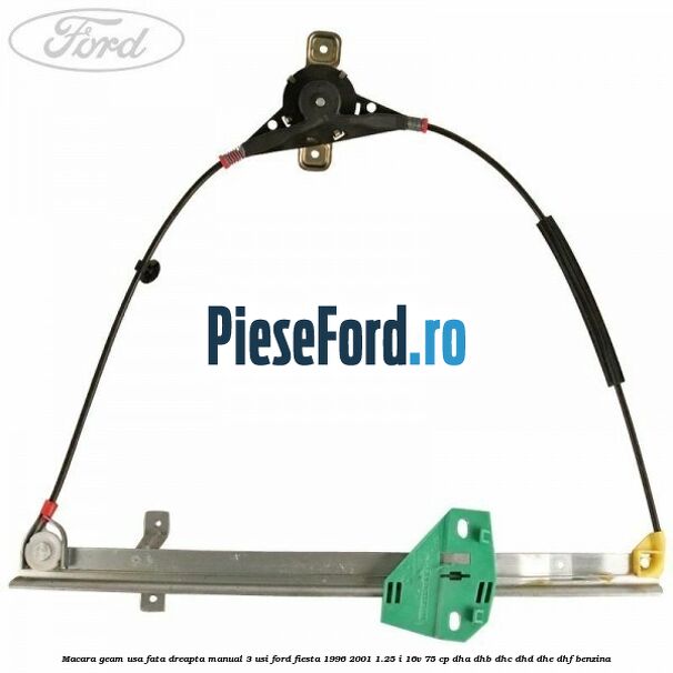 Macara geam usa fata dreapta manual 3 usi Ford Fiesta 1996-2001 1.25 i 16V 75 cp DHA, DHB, DHC, DHD, DHE, DHF benzina
