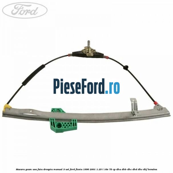 Macara geam usa fata dreapta manual 3 usi Ford Fiesta 1996-2001 1.25 i 16V 75 cp DHA, DHB, DHC, DHD, DHE, DHF benzina