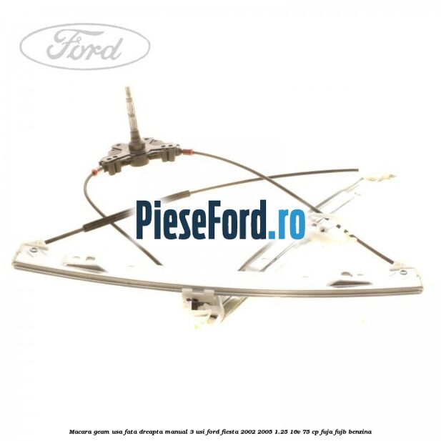 Macara geam usa fata dreapta manual 3 usi Ford Fiesta 2002-2005 1.25 16V 75 cp FUJA, FUJB benzina