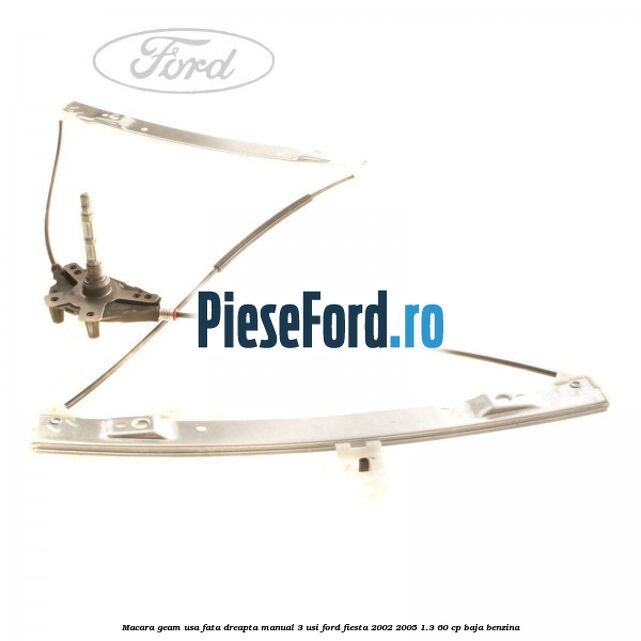 Macara geam usa fata dreapta manual 3 usi Ford Fiesta 2002-2005 1.3 60 cp Macara geam usa fata dreapta manual 3 usi Ford Fiesta 2002-2005 1.3 60 cp BAJA benzina