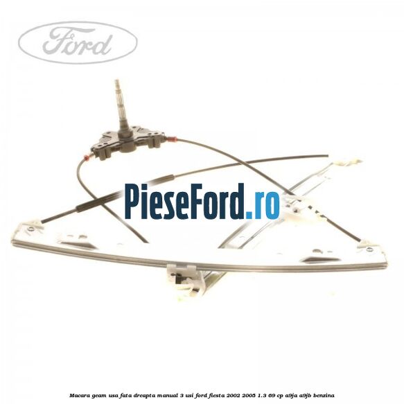 Macara geam usa fata dreapta manual 3 usi Ford Fiesta 2002-2005 1.3 69 cp A9JA, A9JB benzina
