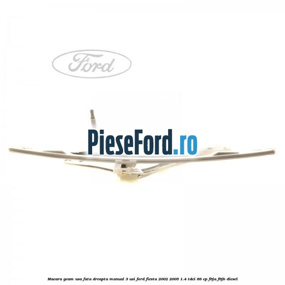 Macara geam usa fata dreapta manual 3 usi Ford Fiesta 2002-2005 1.4 TDCi 68 cp Macara geam usa fata dreapta manual 3 usi Ford Fiesta 2002-2005 1.4 TDCi 68 cp F6JA, F6JB diesel
