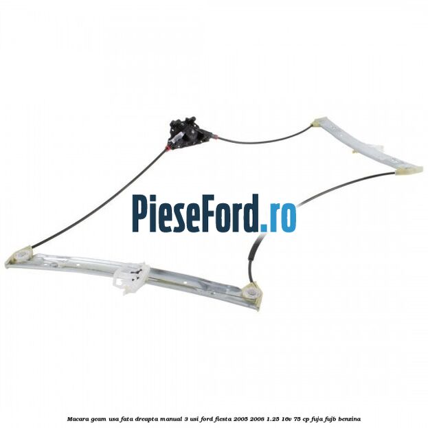 Macara geam usa fata dreapta manual 3 usi Ford Fiesta 2005-2008 1.25 16V 75 cp FUJA, FUJB benzina