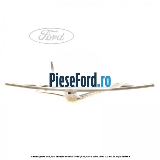 Macara geam usa fata dreapta manual 3 usi Ford Fiesta 2005-2008 1.3 60 cp BAJA benzina