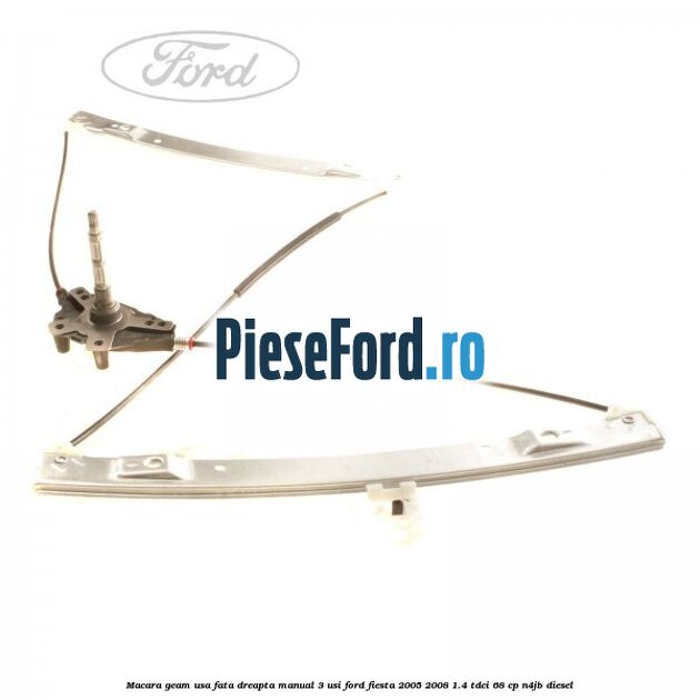 Macara geam usa fata dreapta manual 3 usi Ford Fiesta 2005-2008 1.4 TDCi 68 cp Macara geam usa fata dreapta manual 3 usi Ford Fiesta 2005-2008 1.4 TDCi 68 cp N4JB diesel