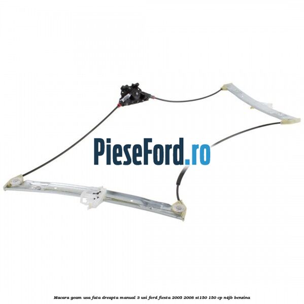 Macara geam usa fata dreapta manual 3 usi Ford Fiesta 2005-2008 ST150 150 cp N4JB benzina