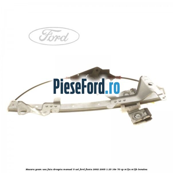Macara geam usa fata dreapta manual 5 usi Ford Fiesta 2002-2005 1.25 16V 70 cp M7JA, M7JB benzina