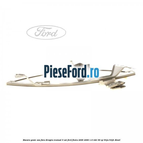 Macara geam usa fata dreapta manual 5 usi Ford Fiesta 2005-2008 1.6 TDCi 90 cp Macara geam usa fata dreapta manual 5 usi Ford Fiesta 2005-2008 1.6 TDCi 90 cp HHJA, HHJB diesel