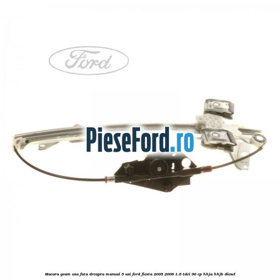 Macara geam usa fata dreapta manual 5 usi Ford Fiesta 2005-2008 1.6 TDCi 90 cp Macara geam usa fata dreapta manual 5 usi Ford Fiesta 2005-2008 1.6 TDCi 90 cp HHJA, HHJB diesel