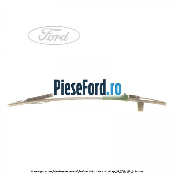 Macara geam usa fata dreapta manual Ford Ka 1996-2008 1.3 i 49 cp JJD, JJF, JJG, JJH, JJL benzina