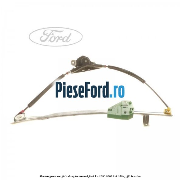 Macara geam usa fata dreapta manual Ford Ka 1996-2008 1.3 i 50 cp JJB benzina