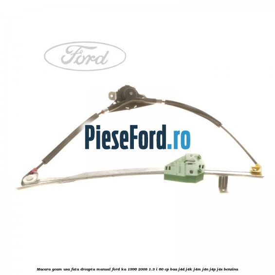 Macara geam usa fata dreapta manual Ford Ka 1996-2008 1.3 i 60 cp BAA, J4D, J4K, J4M, J4N, J4P, J4S benzina